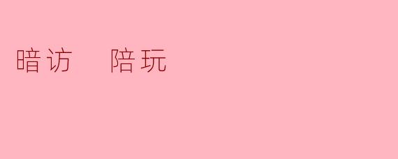 暗访 陪玩